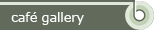 Caf&eacute; Gallery
